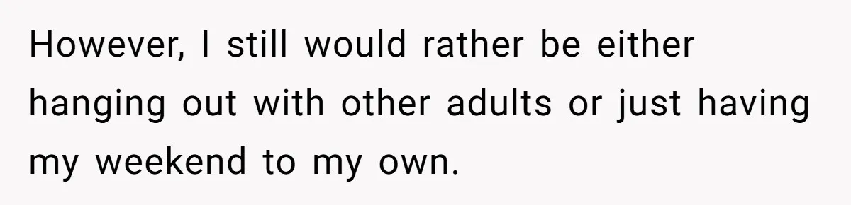 Woman Got Pocket Money For Babysitting Her Nephews... And Her Parents Are Fuming However, I still would rather be either hanging out with other adults or just having my weekend to my own.