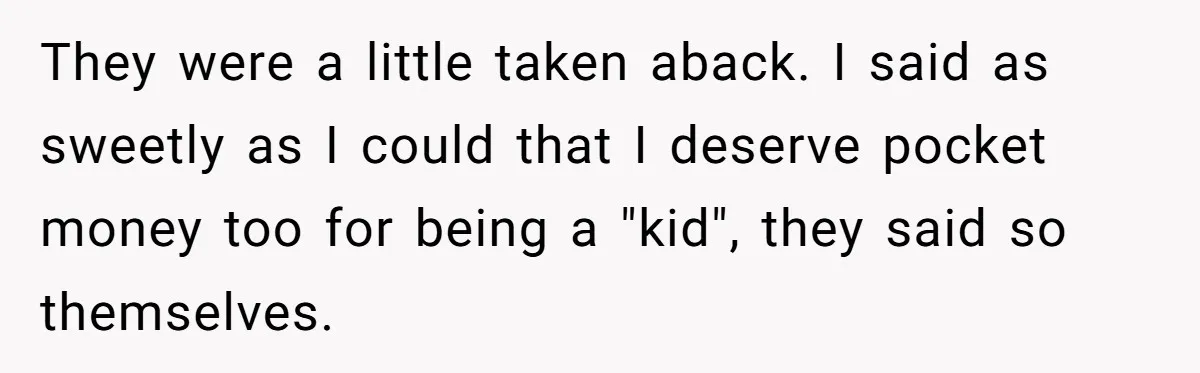Woman Got Pocket Money For Babysitting Her Nephews... And Her Parents Are Fuming They were a little taken aback. I said as sweetly as I could that I deserve pocket money too for being a "kid", they said so themselves.