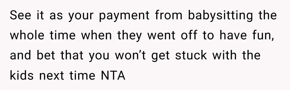 Woman Got Pocket Money For Babysitting Her Nephews... And Her Parents Are Fuming See it as your payment from babysitting the whole time when they went off to have fun, and bet that you won’t get stuck with the kids next time NTA