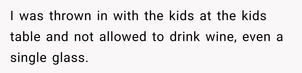 Woman Got Pocket Money For Babysitting Her Nephews... And Her Parents Are Fuming I was thrown in with the kids at the kids table and not allowed to drink wine, even a single glass.