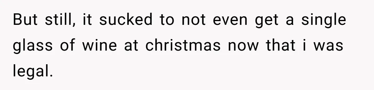 Woman Got Pocket Money For Babysitting Her Nephews... And Her Parents Are Fuming But still, it sucked to not even get a single glass of wine at christmas now that i was legal.