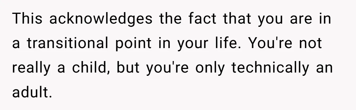 Woman Got Pocket Money For Babysitting Her Nephews... And Her Parents Are Fuming This acknowledges the fact that you are in a transitional point in your life. You're not really a child, but you're only technically an adult.