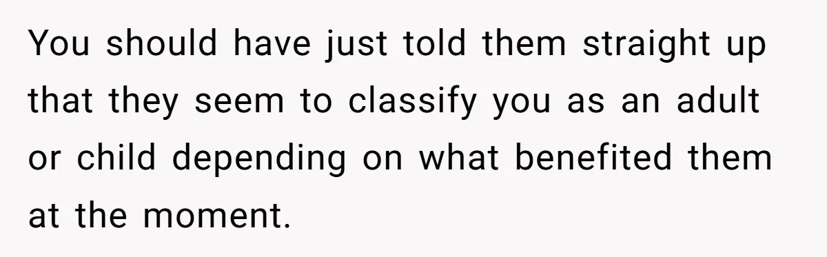 Woman Got Pocket Money For Babysitting Her Nephews... And Her Parents Are Fuming You should have just told them straight up that they seem to classify you as an adult or child depending on what benefited them at the moment.