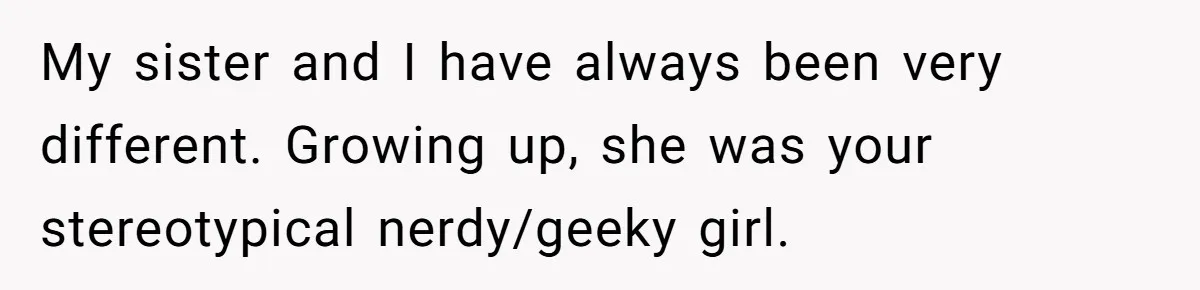 Woman Refused To Be The “Cool Aunt” Because She Didn't Want To Be A Free Babysitter My sister and I have always been very different. Growing up, she was your stereotypical nerdy/geeky girl.