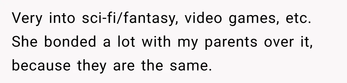 Woman Refused To Be The “Cool Aunt” Because She Didn't Want To Be A Free Babysitter Very into sci-fi/fantasy, video games, etc. She bonded a lot with my parents over it, because they are the same.