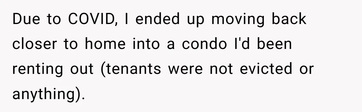 Woman Refused To Be The “Cool Aunt” Because She Didn't Want To Be A Free Babysitter Due to COVID, I ended up moving back closer to home into a condo I'd been renting out (tenants were not evicted or anything).