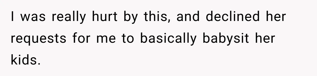 Woman Refused To Be The “Cool Aunt” Because She Didn't Want To Be A Free Babysitter I was really hurt by this, and declined her requests for me to basically babysit her kids.