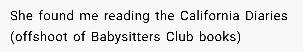Woman Refused To Be The “Cool Aunt” Because She Didn't Want To Be A Free Babysitter She found me reading the California Diaries (offshoot of Babysitters Club books)