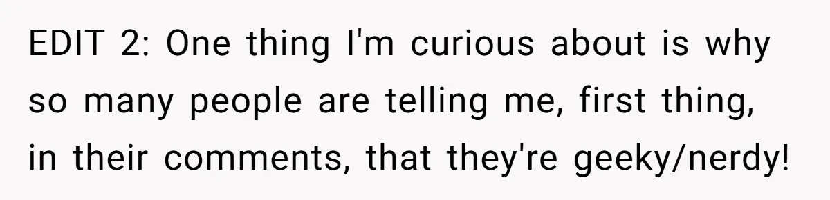 Woman Refused To Be The “Cool Aunt” Because She Didn't Want To Be A Free Babysitter EDIT 2: One thing I'm curious about is why so many people are telling me, first thing, in their comments, that they're geeky/nerdy!
