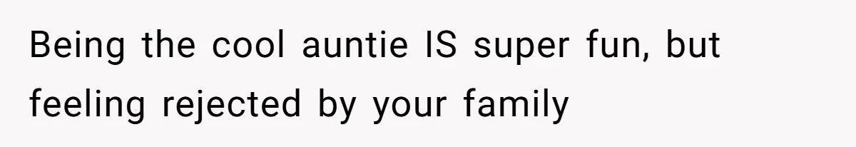 Woman Refused To Be The “Cool Aunt” Because She Didn't Want To Be A Free Babysitter Being the cool auntie IS super fun, but feeling rejected by your family