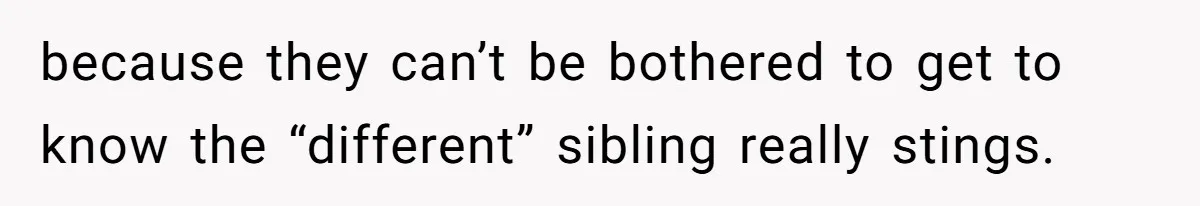 Woman Refused To Be The “Cool Aunt” Because She Didn't Want To Be A Free Babysitter because they can’t be bothered to get to know the “different” sibling really stings.