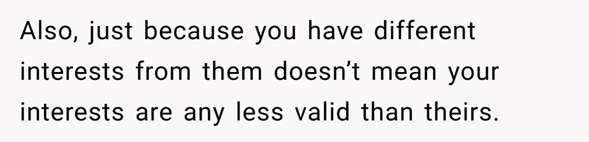 Woman Refused To Be The “Cool Aunt” Because She Didn't Want To Be A Free Babysitter Also, just because you have different interests from them doesn’t mean your interests are any less valid than theirs.