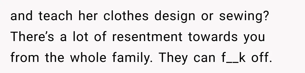 Woman Refused To Be The “Cool Aunt” Because She Didn't Want To Be A Free Babysitter and teach her clothes design or sewing? There’s a lot of resentment towards you from the whole family. They can f__k off.