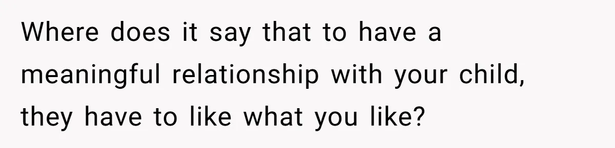Woman Refused To Be The “Cool Aunt” Because She Didn't Want To Be A Free Babysitter Where does it say that to have a meaningful relationship with your child, they have to like what you like?
