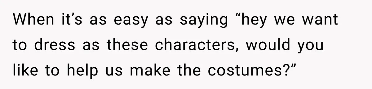 Woman Refused To Be The “Cool Aunt” Because She Didn't Want To Be A Free Babysitter When it’s as easy as saying “hey we want to dress as these characters, would you like to help us make the costumes?”