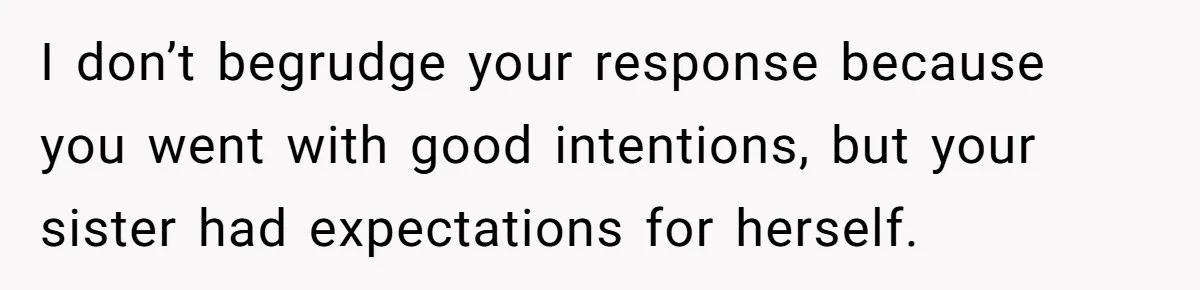 Woman Refused To Be The “Cool Aunt” Because She Didn't Want To Be A Free Babysitter I don’t begrudge your response because you went with good intentions, but your sister had expectations for herself.