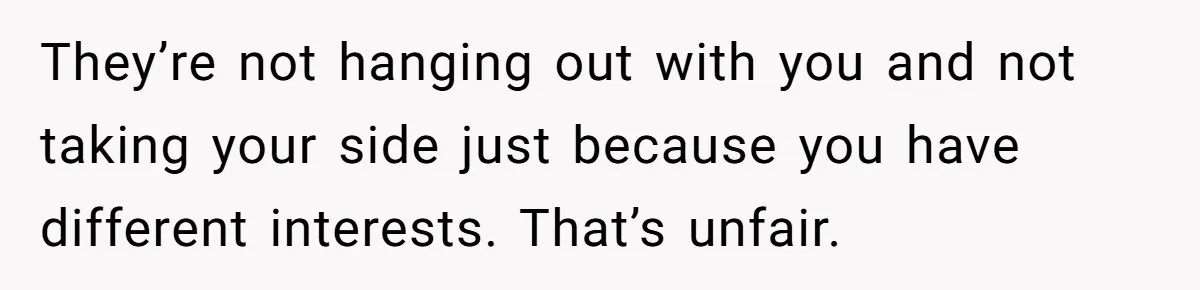 Woman Refused To Be The “Cool Aunt” Because She Didn't Want To Be A Free Babysitter They’re not hanging out with you and not taking your side just because you have different interests. That’s unfair.