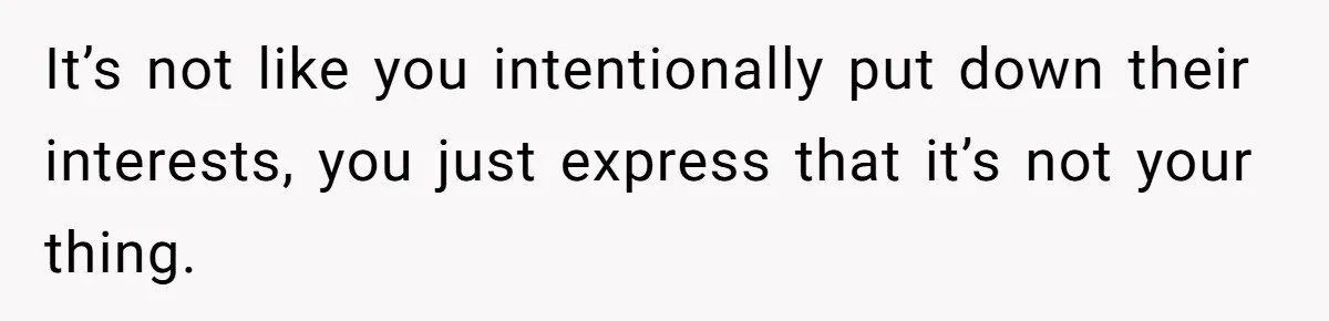 Woman Refused To Be The “Cool Aunt” Because She Didn't Want To Be A Free Babysitter It’s not like you intentionally put down their interests, you just express that it’s not your thing.