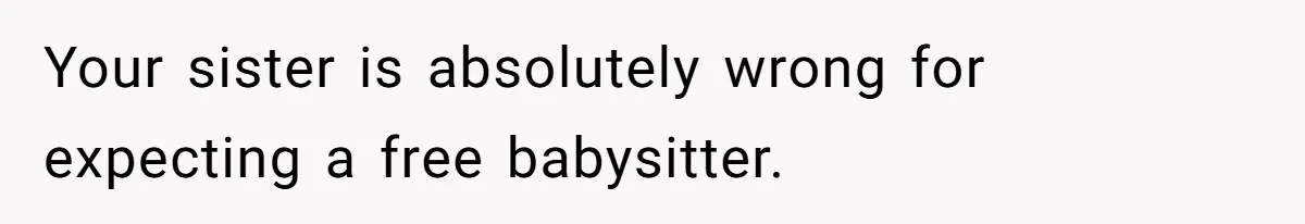 Woman Refused To Be The “Cool Aunt” Because She Didn't Want To Be A Free Babysitter Your sister is absolutely wrong for expecting a free babysitter.