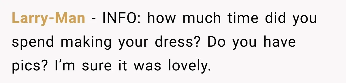 Woman Refused To Be The “Cool Aunt” Because She Didn't Want To Be A Free Babysitter Larry-Man − INFO: how much time did you spend making your dress? Do you have pics? I’m sure it was lovely.