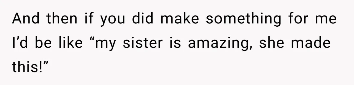 Woman Refused To Be The “Cool Aunt” Because She Didn't Want To Be A Free Babysitter And then if you did make something for me I’d be like “my sister is amazing, she made this!”