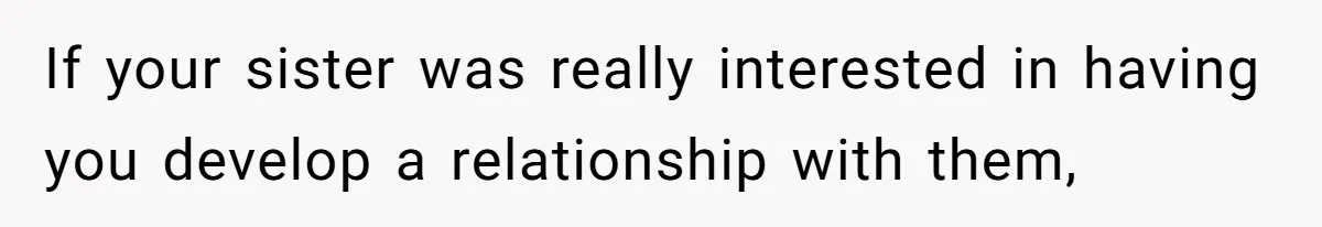 Woman Refused To Be The “Cool Aunt” Because She Didn't Want To Be A Free Babysitter If your sister was really interested in having you develop a relationship with them,