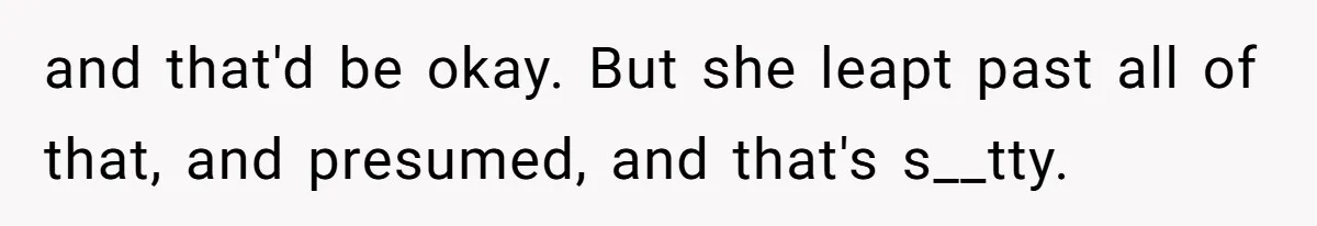 Woman Refused To Be The “Cool Aunt” Because She Didn't Want To Be A Free Babysitter and that'd be okay. But she leapt past all of that, and presumed, and that's s__tty.