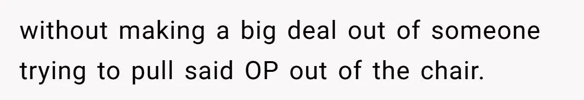 without making a big deal out of someone trying to pull said OP out of the chair.