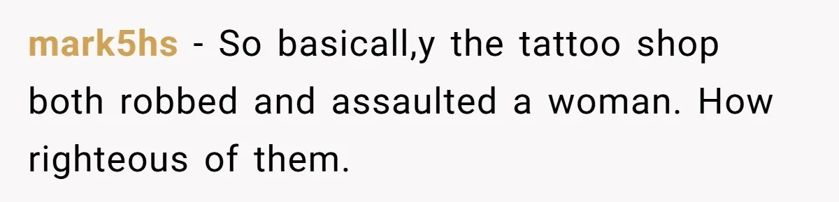 mark5hs − So basicall,y the tattoo shop both robbed and assaulted a woman. How righteous of them.
