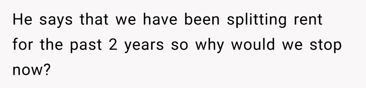 Woman Refuses To Split Rent While Her Dad Tests Whether Her Boyfriend ‘Loves Her Enough’ He says that we have been splitting rent for the past 2 years so why would we stop now?