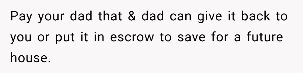 Woman Refuses To Split Rent While Her Dad Tests Whether Her Boyfriend ‘Loves Her Enough’ Pay your dad that & dad can give it back to you or put it in escrow to save for a future house.