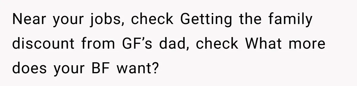 Woman Refuses To Split Rent While Her Dad Tests Whether Her Boyfriend ‘Loves Her Enough’ Near your jobs, check Getting the family discount from GF’s dad, check What more does your BF want?