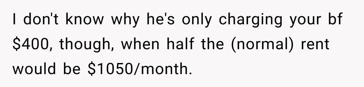 Woman Refuses To Split Rent While Her Dad Tests Whether Her Boyfriend ‘Loves Her Enough’ I don't know why he's only charging your bf $400, though, when half the (normal) rent would be $1050/month.