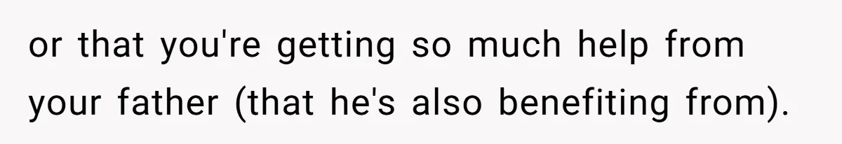 Woman Refuses To Split Rent While Her Dad Tests Whether Her Boyfriend ‘Loves Her Enough’ or that you're getting so much help from your father (that he's also benefiting from).