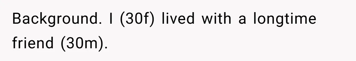 Woman Refuses To Stay After Abuse, But Gets Blamed For Taking What She Owned Background. I (30f) lived with a longtime friend (30m).
