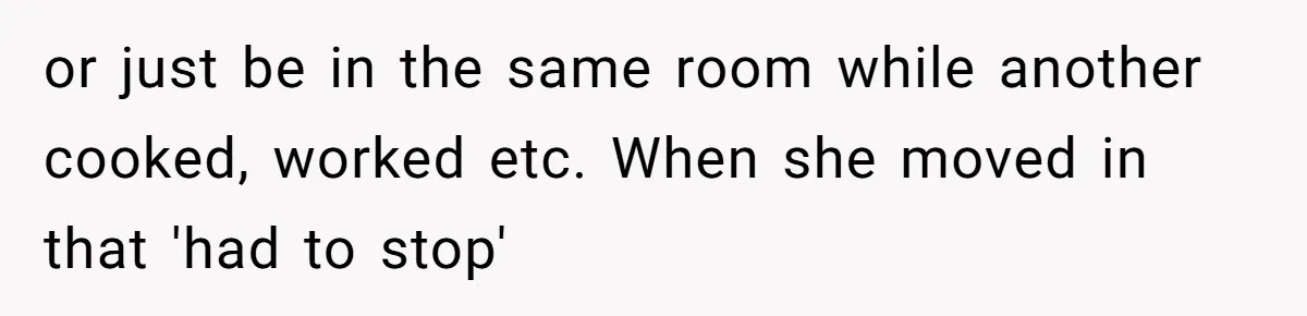 Woman Refuses To Stay After Abuse, But Gets Blamed For Taking What She Owned or just be in the same room while another cooked, worked etc. When she moved in that 'had to stop'