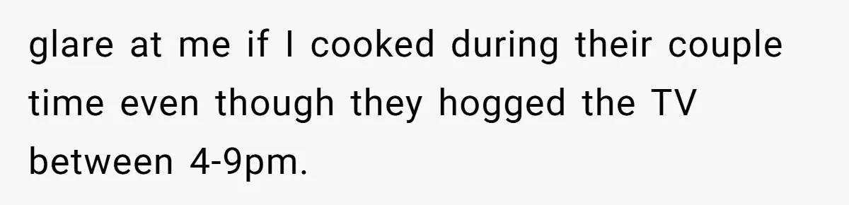 Woman Refuses To Stay After Abuse, But Gets Blamed For Taking What She Owned glare at me if I cooked during their couple time even though they hogged the TV between 4-9pm.