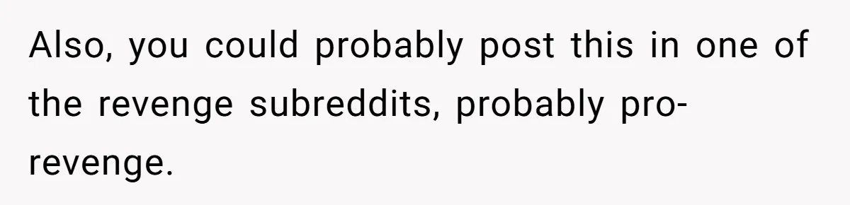 Woman Refuses To Stay After Abuse, But Gets Blamed For Taking What She Owned Also, you could probably post this in one of the revenge subreddits, probably pro-revenge.