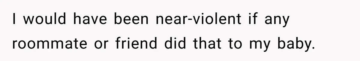 Woman Refuses To Stay After Abuse, But Gets Blamed For Taking What She Owned I would have been near-violent if any roommate or friend did that to my baby.