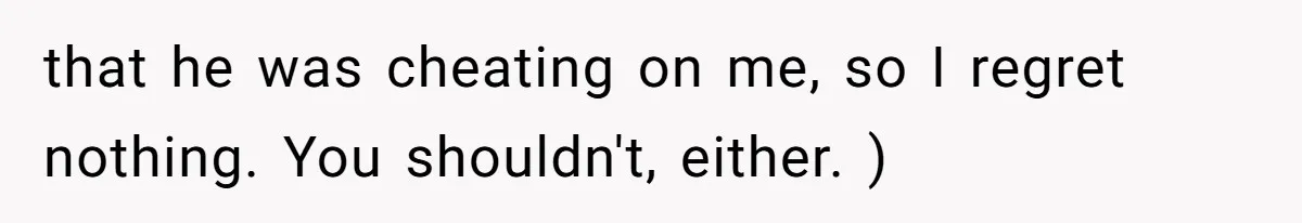 Woman Refuses To Stay After Abuse, But Gets Blamed For Taking What She Owned that he was cheating on me, so I regret nothing. You shouldn't, either. )
