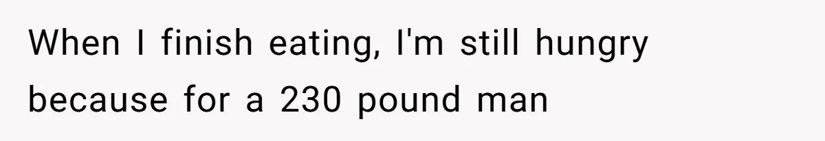 Man Secretly Eats Fast Food Before Dinner After Wife Keeps Serving Him Tiny Meals, Gets Exposed By Mother-In-Law When I finish eating, I'm still hungry because for a 230 pound man