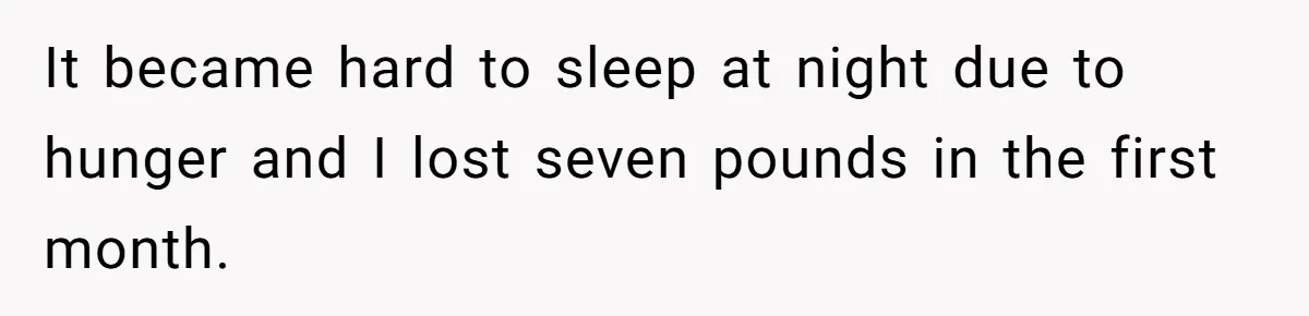 Man Secretly Eats Fast Food Before Dinner After Wife Keeps Serving Him Tiny Meals, Gets Exposed By Mother-In-Law It became hard to sleep at night due to hunger and I lost seven pounds in the first month.