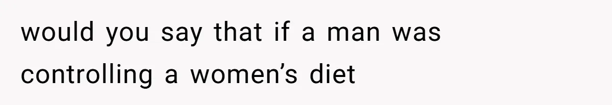Man Secretly Eats Fast Food Before Dinner After Wife Keeps Serving Him Tiny Meals, Gets Exposed By Mother-In-Law would you say that if a man was controlling a women’s diet