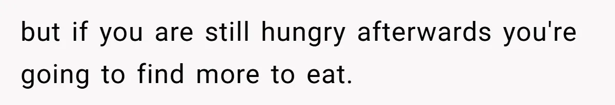 Man Secretly Eats Fast Food Before Dinner After Wife Keeps Serving Him Tiny Meals, Gets Exposed By Mother-In-Law but if you are still hungry afterwards you're going to find more to eat.