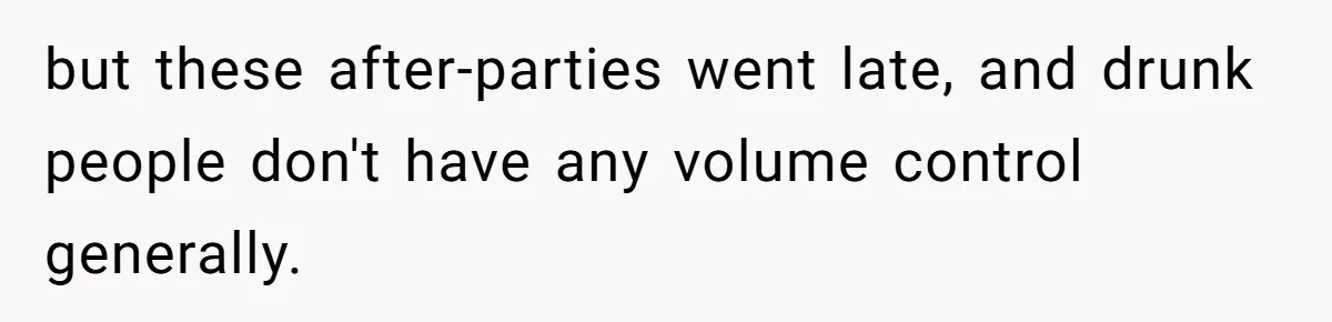 Roommate Ignores His Need For Rest, So He Ruins Her Sleep With Full-Blast Metal but these after-parties went late, and drunk people don't have any volume control generally.