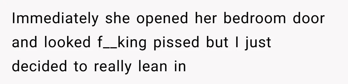 Roommate Ignores His Need For Rest, So He Ruins Her Sleep With Full-Blast Metal Immediately she opened her bedroom door and looked f__king pissed but I just decided to really lean in