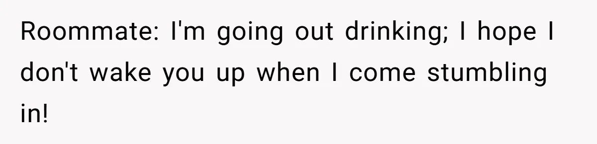 Roommate Ignores His Need For Rest, So He Ruins Her Sleep With Full-Blast Metal Roommate: I'm going out drinking; I hope I don't wake you up when I come stumbling in!