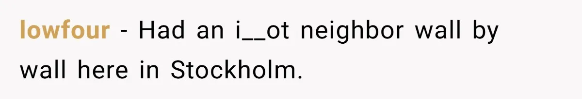 Roommate Ignores His Need For Rest, So He Ruins Her Sleep With Full-Blast Metal lowfour − Had an i__ot neighbor wall by wall here in Stockholm.