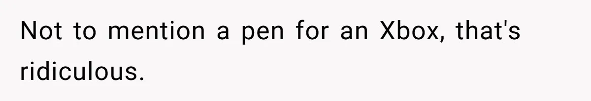 Not to mention a pen for an Xbox, that's ridiculous.