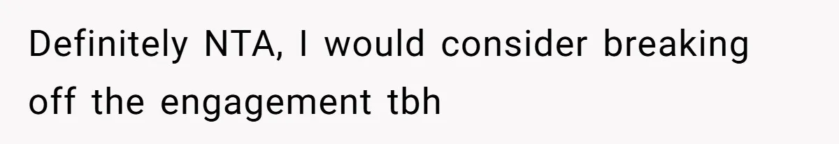 Definitely NTA, I would consider breaking off the engagement tbh